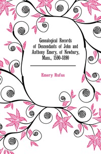 Genealogical Records of Descendants of John and Anthony Emery, of Newbury, Mass., 1590-1890