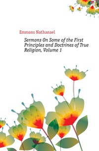 Sermons On Some of the First Principles and Doctrines of True Religion, Volume 1