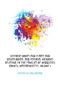 Historic Homes and Places and Genealogical and Personal Memoirs Relating to the Families of Middlesex County, Massachusetts, Volume 1
