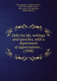 Debs his life, writings and speeches, with a department of appreciations .. (1908)