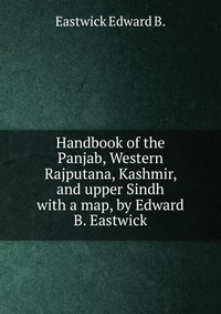 B. Eastwick Edward - «Handbook of the Panjab, Western Rajputana, Kashmir, and upper Sindh»