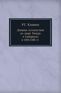 Р. Г. Клавихо - «Дневник путешествия ко двору Тимура в Самарканд в 1403-1406 гг»