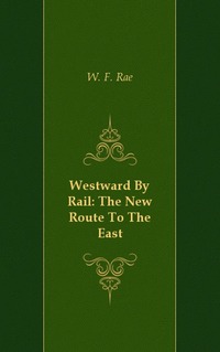 W. F. Rae - «Westward By Rail: The New Route To The East»