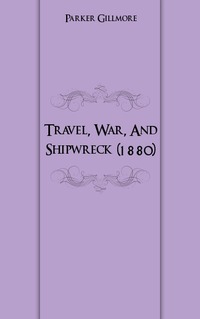 Parker Gillmore - «Travel, War, And Shipwreck (1880)»