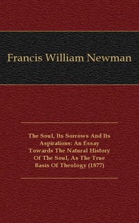The Soul, Its Sorrows And Its Aspirations: An Essay Towards The Natural History Of The Soul, As The True Basis Of Theology (1877)