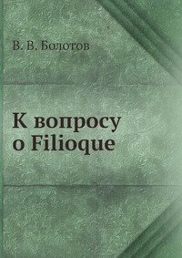 В. В. Болотов - «К вопросу о Filioque»