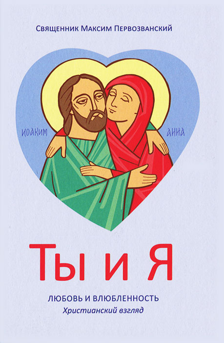 Священник Максим Первозванский - «Ты и я. Любовь и влюбленность. Христианский взгляд»