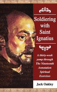 Soldiering with Saint Ignatius, a thirty-week yomp throuth The Nineteenth Annotation Spiritual Exercises