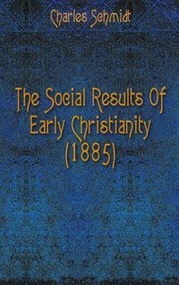 Charles Schmidt - «The Social Results Of Early Christianity»