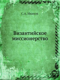 С. А. Иванов - «Византийское миссионерство»