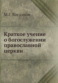М. Г. Богданов - «Краткое учение о богослужении православной церкви»