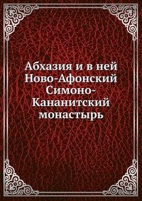  - «Абхазия и в ней Ново-Афонский Симоно-Кананитский монастырь»