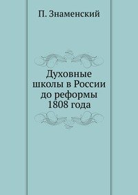 П. Знаменский - «Духовные школы в России до реформы 1808 года»