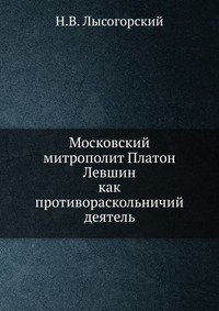 Н. В. Лысогорский - «Московский митрополит Платон Левшин»