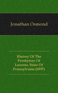 Jonathan Osmond - «History Of The Presbytery Of Luzerne, State Of Pennsylvania (1897)»