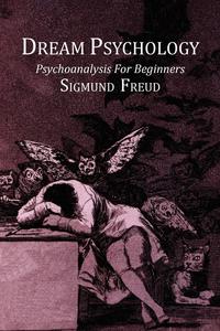 Sigmund Freud - «Dream Psychology; Psychoanalysis For Beginners»