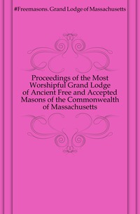 Proceedings of the Most Worshipful Grand Lodge of Ancient Free and Accepted Masons of the Commonwealth of Massachusetts
