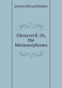 Lytton Edward Robert - «Glenaveril, Or, the Metamorphoses»