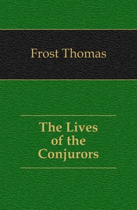 Frost Thomas - «The Lives of the Conjurors»