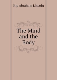 Kip Abraham Lincoln - «The Mind and the Body»