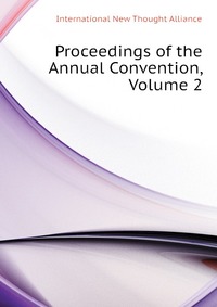 International New Thought Alliance - «Proceedings of the Annual Convention, Volume 2»