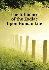 Kirk Eleanor - «The Influence of the Zodiac Upon Human Life»