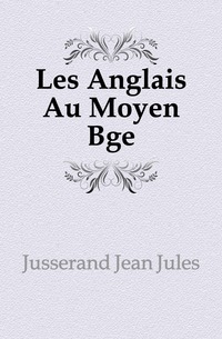 Jusserand Jean Jules - «Les Anglais Au Moyen Age»