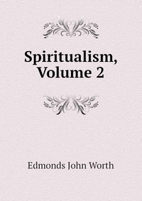 Edmonds John Worth - «Spiritualism, Volume 2»