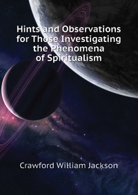 Crawford William Jackson - «Hints and Observations for Those Investigating the Phenomena of Spiritualism»
