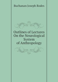 Buchanan Joseph Rodes - «Outlines of Lectures On the Neurological System of Anthropology»