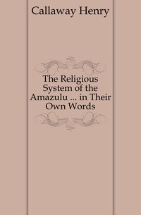 Callaway Henry - «The Religious System of the Amazulu ... in Their Own Words»