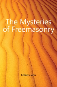 Fellows John - «The Mysteries of Freemasonry»