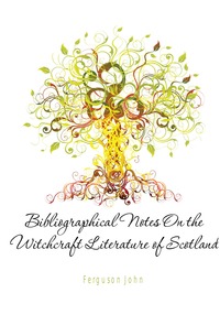 Ferguson John - «Bibliographical Notes On the Witchcraft Literature of Scotland»