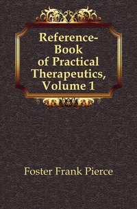 Foster Frank Pierce - «Reference-Book of Practical Therapeutics, Volume 1»