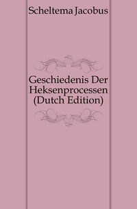 Scheltema Jacobus - «Geschiedenis Der Heksenprocessen (Dutch Edition)»