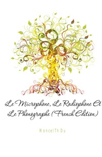 Moncel Th Du - «Le Microphone, Le Radiophone Et Le Phonographe (French Edition)»