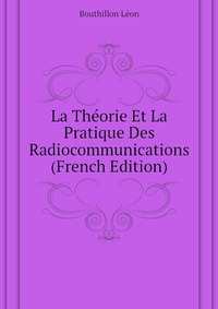 Bouthillon Leon - «La Theorie Et La Pratique Des Radiocommunications (French Edition)»