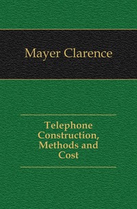 Mayer Clarence - «Telephone Construction, Methods and Cost»