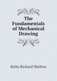 Kirby Richard Shelton - «The Fundamentals of Mechanical Drawing»