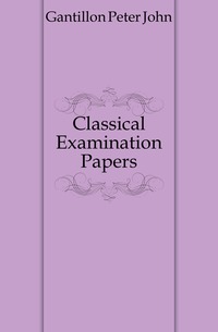 Gantillon Peter John - «Classical Examination Papers»