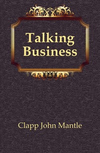 Clapp John Mantle - «Talking Business»