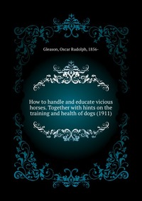 How to handle and educate vicious horses. Together with hints on the training and health of dogs (1911)