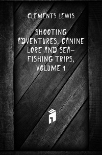 Shooting Adventures, Canine Lore and Sea-Fishing Trips, Volume 1