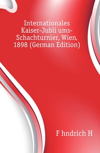 Internationales Kaiser-Jubliaums-Schachturnier, Wien, 1898 (German Edition)