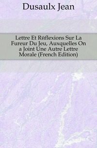 Lettre Et Reflexions Sur La Fureur Du Jeu, Auxquelles On a Joint Une Autre Lettre Morale (French Edition)