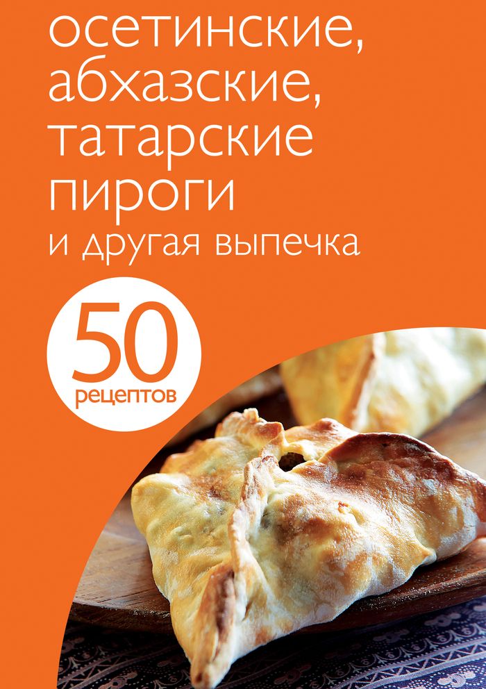 50 рецептов. Осетинские, абхазские, татарские пироги и другая выпечка
