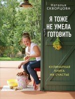 Наталья Скворцова - «Я тоже не умела готовить. Кулинарная книга на счастье»