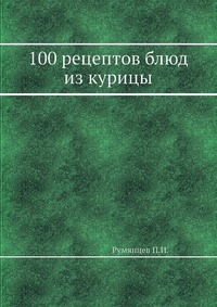 П. И. Румянцев - «100 рецептов блюд из курицы»