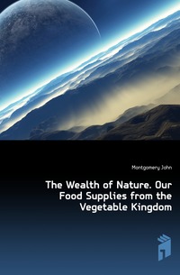 The Wealth of Nature. Our Food Supplies from the Vegetable Kingdom
