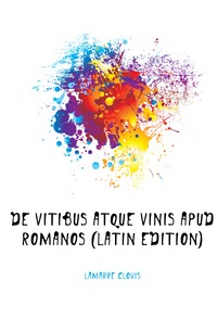 Lamarre Clovis - «De Vitibus Atque Vinis Apud Romanos (Latin Edition)»